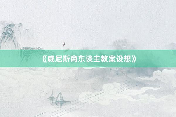 《威尼斯商东谈主教案设想》
