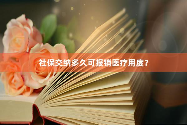 社保交纳多久可报销医疗用度？