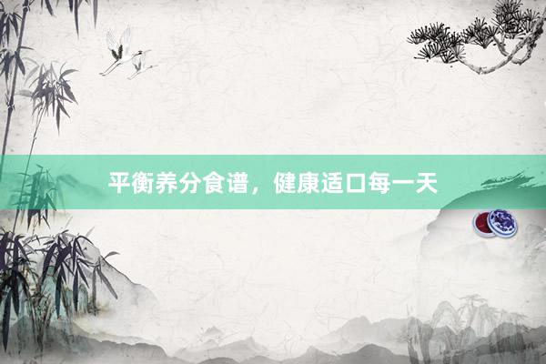 平衡养分食谱，健康适口每一天